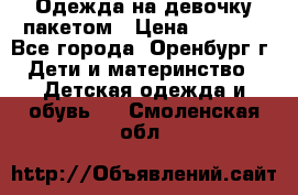 Одежда на девочку пакетом › Цена ­ 1 500 - Все города, Оренбург г. Дети и материнство » Детская одежда и обувь   . Смоленская обл.